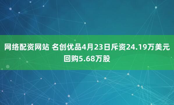 网络配资网站 名创优品4月23日斥资24.19万美元回购5.68万股