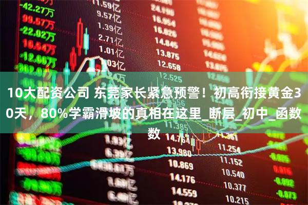 10大配资公司 东莞家长紧急预警！初高衔接黄金30天，80%学霸滑坡的真相在这里_断层_初中_函数
