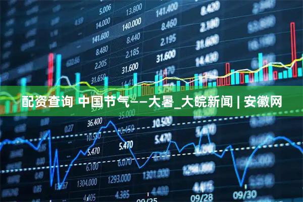 配资查询 中国节气——大暑_大皖新闻 | 安徽网